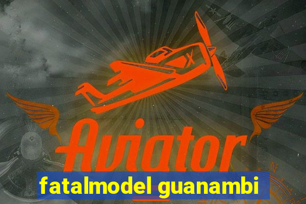 fatalmodel guanambi